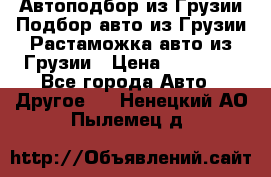 Автоподбор из Грузии.Подбор авто из Грузии.Растаможка авто из Грузии › Цена ­ 25 000 - Все города Авто » Другое   . Ненецкий АО,Пылемец д.